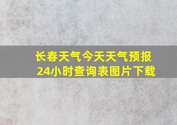 长春天气今天天气预报24小时查询表图片下载