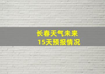 长春天气未来15天预报情况