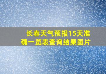 长春天气预报15天准确一览表查询结果图片