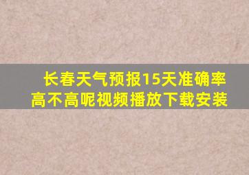 长春天气预报15天准确率高不高呢视频播放下载安装