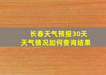 长春天气预报30天天气情况如何查询结果