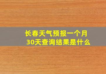 长春天气预报一个月30天查询结果是什么