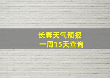 长春天气预报一周15天查询