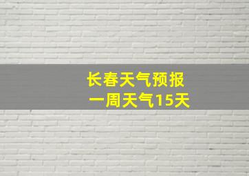 长春天气预报一周天气15天