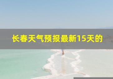 长春天气预报最新15天的