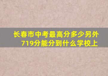 长春市中考最高分多少另外719分能分到什么学校上