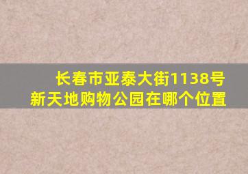 长春市亚泰大街1138号新天地购物公园在哪个位置