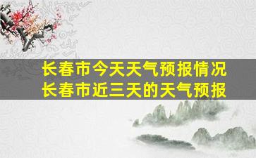 长春市今天天气预报情况长春市近三天的天气预报