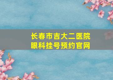 长春市吉大二医院眼科挂号预约官网