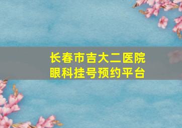 长春市吉大二医院眼科挂号预约平台