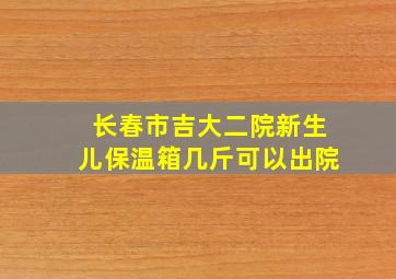 长春市吉大二院新生儿保温箱几斤可以出院