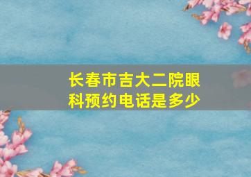 长春市吉大二院眼科预约电话是多少