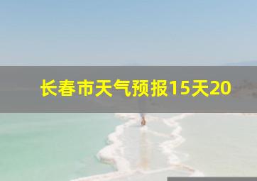 长春市天气预报15天20