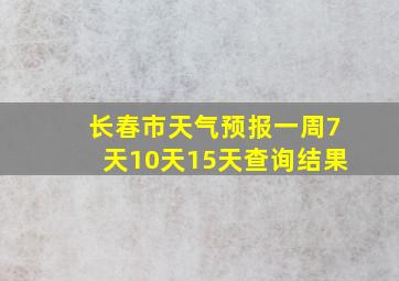 长春市天气预报一周7天10天15天查询结果