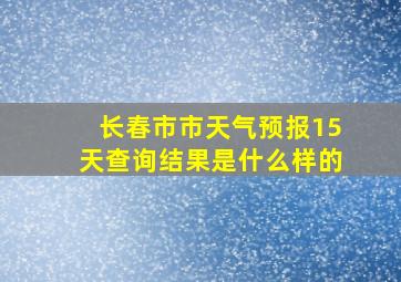 长春市市天气预报15天查询结果是什么样的