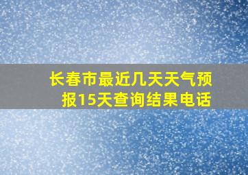 长春市最近几天天气预报15天查询结果电话