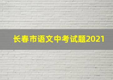 长春市语文中考试题2021