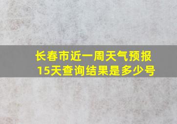 长春市近一周天气预报15天查询结果是多少号