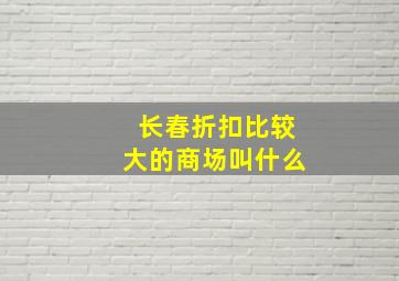 长春折扣比较大的商场叫什么