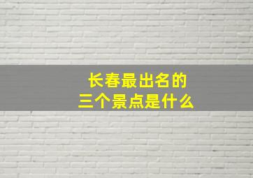 长春最出名的三个景点是什么