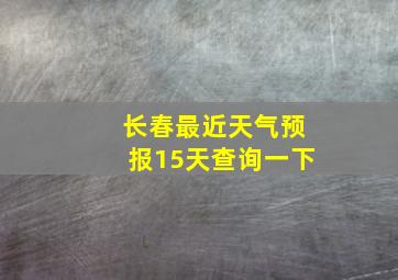 长春最近天气预报15天查询一下