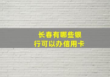 长春有哪些银行可以办信用卡