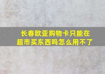 长春欧亚购物卡只能在超市买东西吗怎么用不了