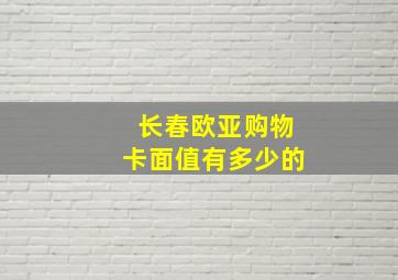 长春欧亚购物卡面值有多少的