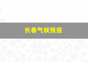 长春气候预报