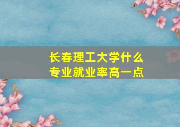 长春理工大学什么专业就业率高一点