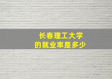 长春理工大学的就业率是多少