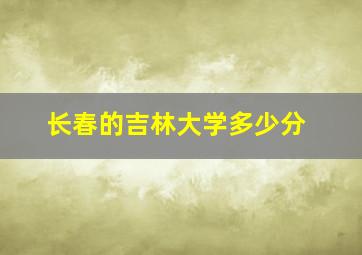 长春的吉林大学多少分