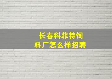 长春科菲特饲料厂怎么样招聘