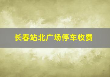 长春站北广场停车收费