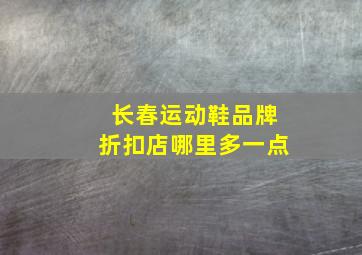 长春运动鞋品牌折扣店哪里多一点