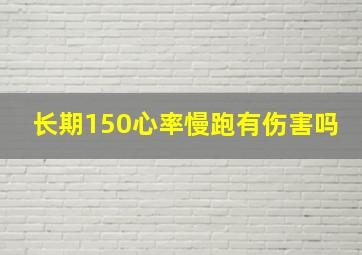 长期150心率慢跑有伤害吗