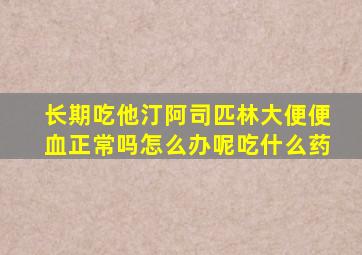 长期吃他汀阿司匹林大便便血正常吗怎么办呢吃什么药