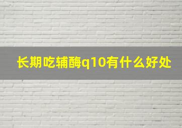 长期吃辅酶q10有什么好处