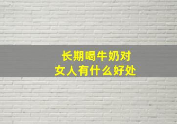 长期喝牛奶对女人有什么好处