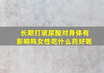 长期打玻尿酸对身体有影响吗女性吃什么药好呢