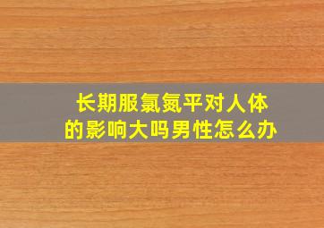 长期服氯氮平对人体的影响大吗男性怎么办