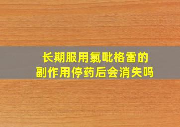 长期服用氯吡格雷的副作用停药后会消失吗