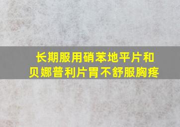 长期服用硝苯地平片和贝娜普利片胃不舒服胸疼