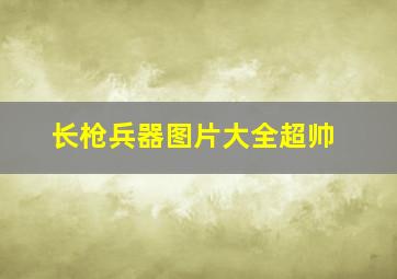 长枪兵器图片大全超帅