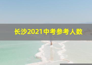 长沙2021中考参考人数