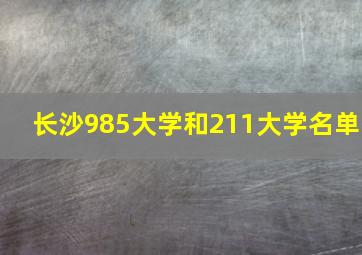 长沙985大学和211大学名单