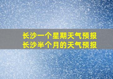 长沙一个星期天气预报长沙半个月的天气预报