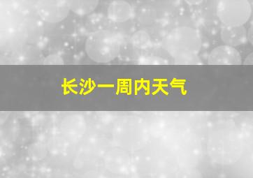 长沙一周内天气