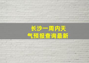 长沙一周内天气预报查询最新