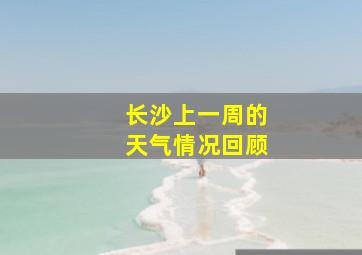 长沙上一周的天气情况回顾